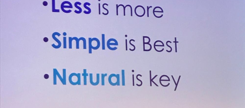 LESS IS MORE –  SIMPLE IS BEST –  NATURAL IS KEY